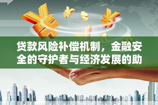 云梦贷款风险补偿机制，金融安全的守护者与经济发展的助推器