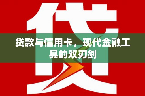 云梦贷款与信用卡，现代金融工具的双刃剑