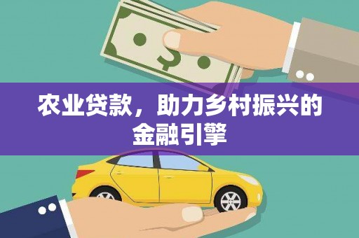 云梦农业贷款，助力乡村振兴的金融引擎
