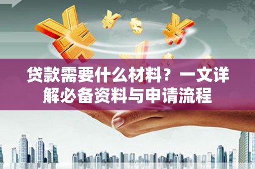 云梦贷款需要什么材料？一文详解必备资料与申请流程