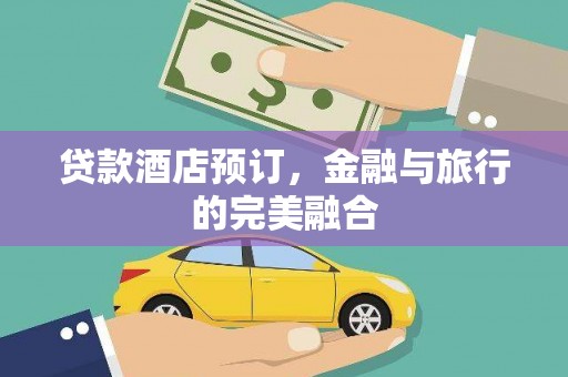 云梦贷款酒店预订，金融与旅行的完美融合