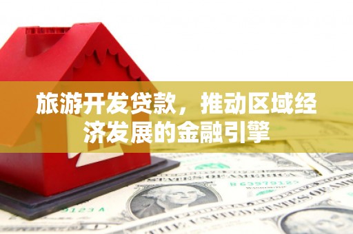 云梦旅游开发贷款，推动区域经济发展的金融引擎