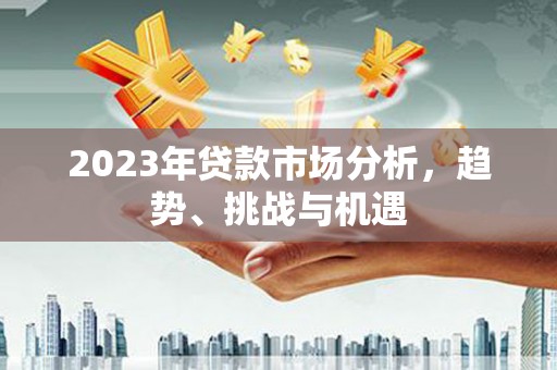 云梦2023年贷款市场分析，趋势、挑战与机遇