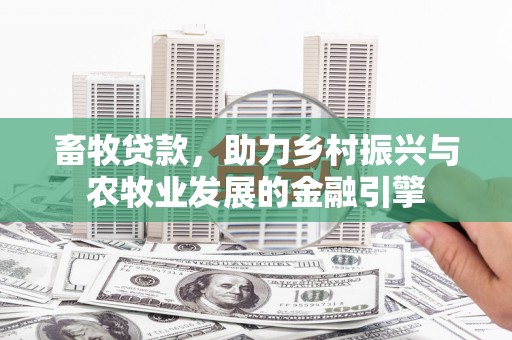 云梦畜牧贷款，助力乡村振兴与农牧业发展的金融引擎