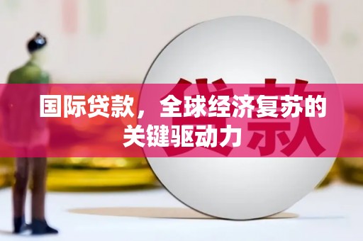 云梦国际贷款，全球经济复苏的关键驱动力