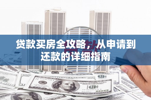云梦贷款买房全攻略，从申请到还款的详细指南