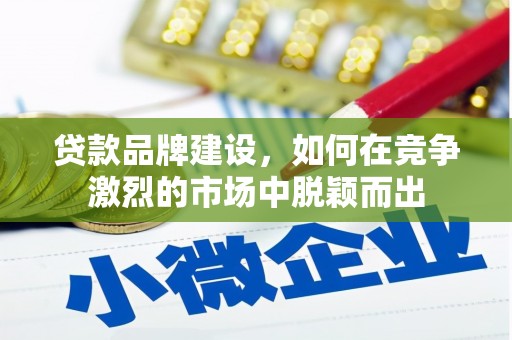云梦贷款品牌建设，如何在竞争激烈的市场中脱颖而出