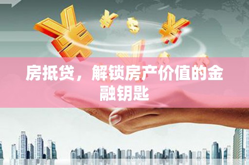 云梦房抵贷，解锁房产价值的金融钥匙