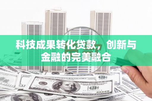 云梦科技成果转化贷款，创新与金融的完美融合
