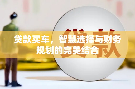 云梦贷款买车，智慧选择与财务规划的完美结合
