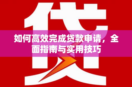 云梦如何高效完成贷款申请，全面指南与实用技巧