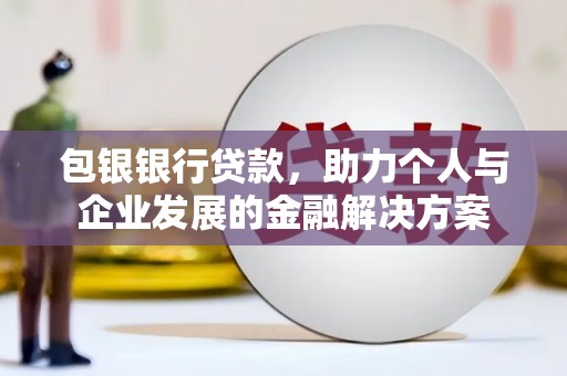 云梦包银银行贷款，助力个人与企业发展的金融解决方案
