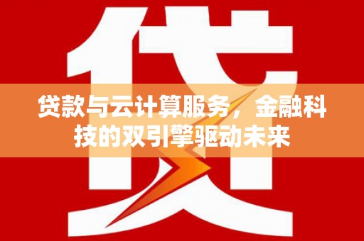 云梦贷款与云计算服务，金融科技的双引擎驱动未来