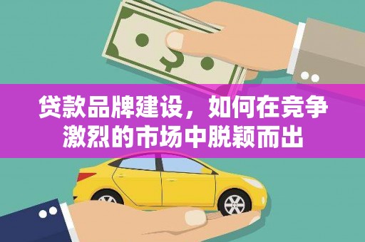 云梦贷款品牌建设，如何在竞争激烈的市场中脱颖而出