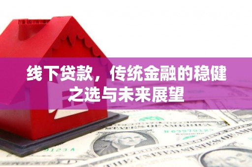 云梦线下贷款，传统金融的稳健之选与未来展望