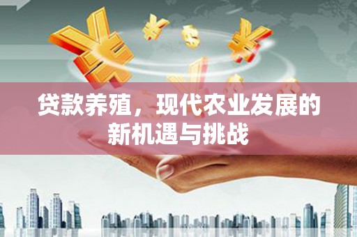 云梦贷款养殖，现代农业发展的新机遇与挑战