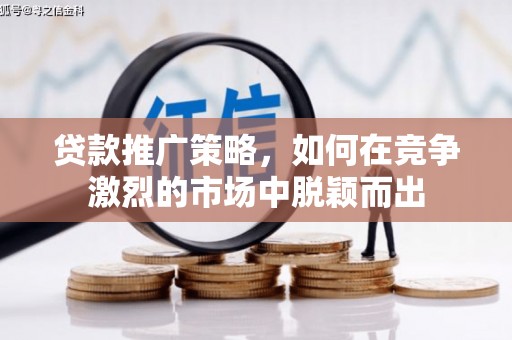 云梦贷款推广策略，如何在竞争激烈的市场中脱颖而出