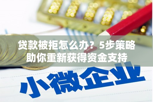 云梦贷款被拒怎么办？5步策略助你重新获得资金支持