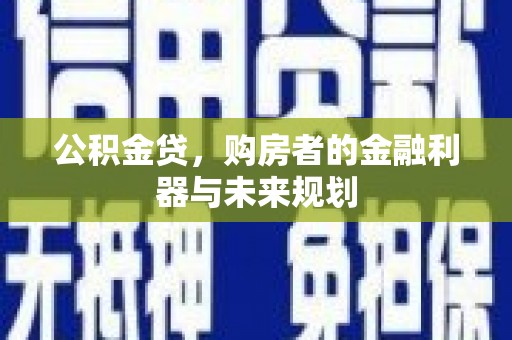 云梦公积金贷，购房者的金融利器与未来规划