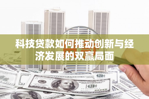 云梦科技贷款如何推动创新与经济发展的双赢局面