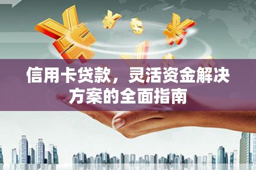 云梦信用卡贷款，灵活资金解决方案的全面指南