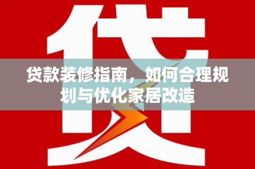 云梦贷款装修指南，如何合理规划与优化家居改造