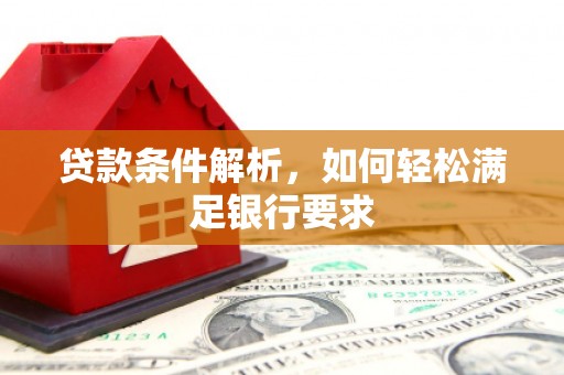 云梦贷款条件解析，如何轻松满足银行要求