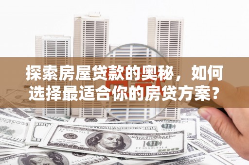 云梦探索房屋贷款的奥秘，如何选择最适合你的房贷方案？