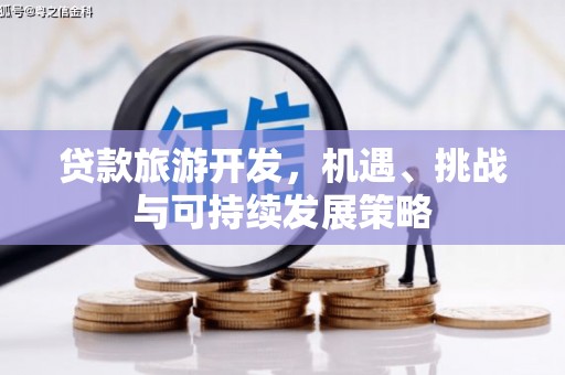 云梦贷款旅游开发，机遇、挑战与可持续发展策略