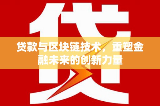 云梦贷款与区块链技术，重塑金融未来的创新力量