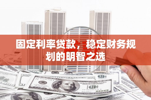 云梦固定利率贷款，稳定财务规划的明智之选