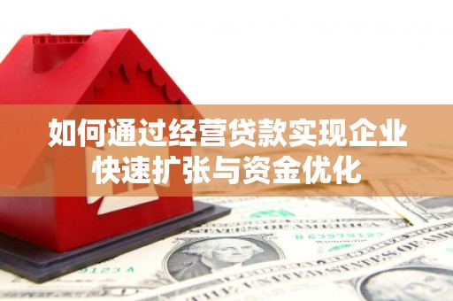 云梦如何通过经营贷款实现企业快速扩张与资金优化