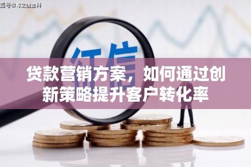 云梦贷款营销方案，如何通过创新策略提升客户转化率