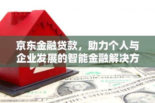 云梦京东金融贷款，助力个人与企业发展的智能金融解决方案