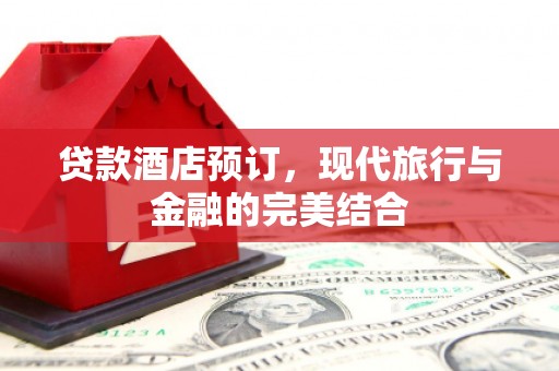 云梦贷款酒店预订，现代旅行与金融的完美结合