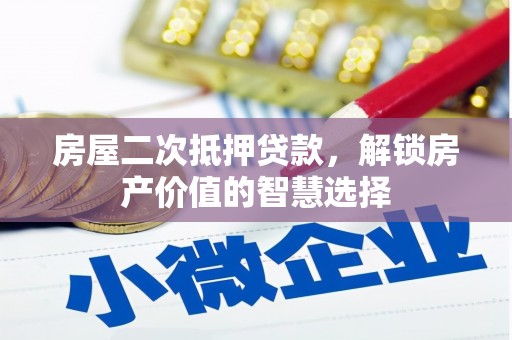 云梦房屋二次抵押贷款，解锁房产价值的智慧选择