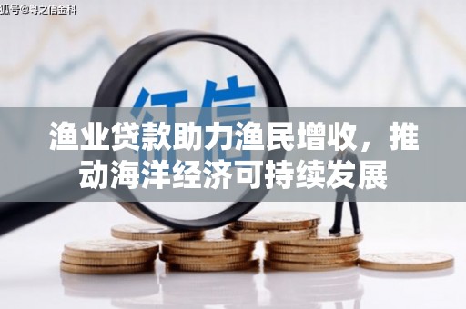 云梦渔业贷款助力渔民增收，推动海洋经济可持续发展