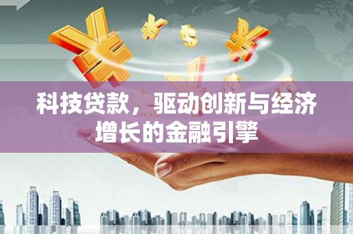 云梦科技贷款，驱动创新与经济增长的金融引擎