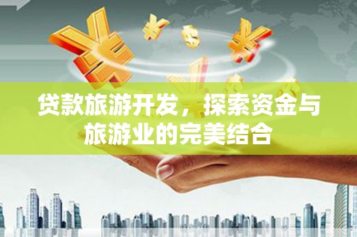 云梦贷款旅游开发，探索资金与旅游业的完美结合