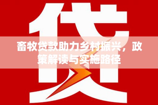云梦畜牧贷款助力乡村振兴，政策解读与实施路径