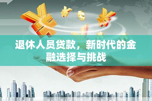 云梦退休人员贷款，新时代的金融选择与挑战