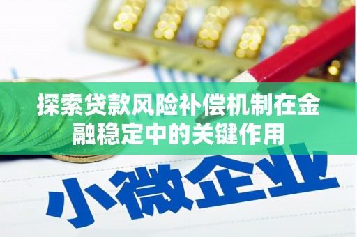 云梦探索贷款风险补偿机制在金融稳定中的关键作用