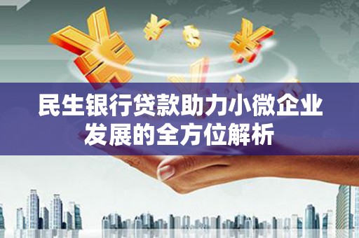云梦民生银行贷款助力小微企业发展的全方位解析