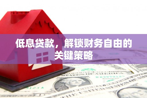 云梦低息贷款，解锁财务自由的关键策略