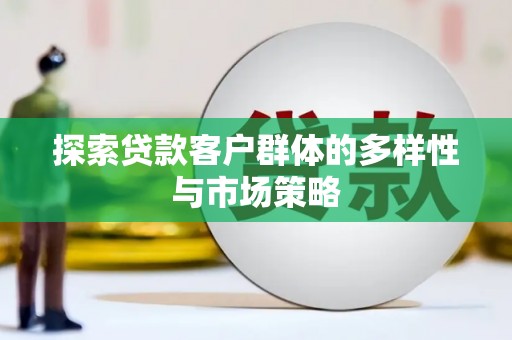 云梦探索贷款客户群体的多样性与市场策略