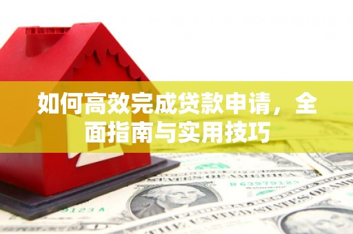 云梦如何高效完成贷款申请，全面指南与实用技巧