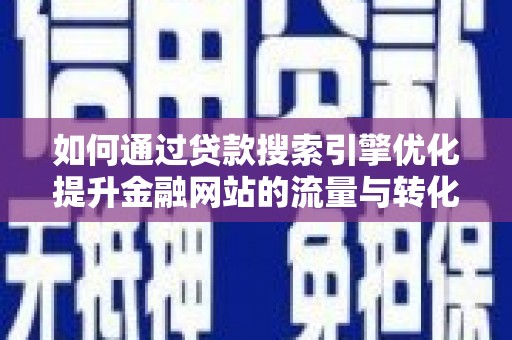 云梦如何通过贷款搜索引擎优化提升金融网站的流量与转化率