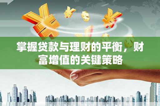 云梦掌握贷款与理财的平衡，财富增值的关键策略