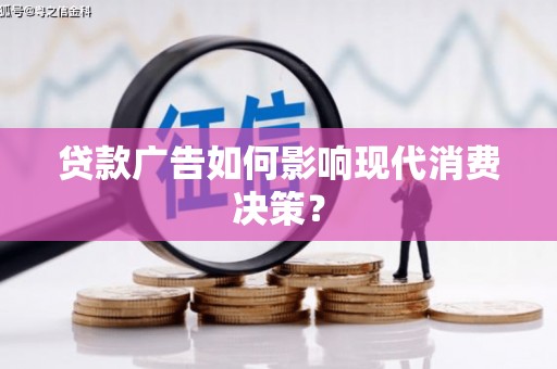 云梦贷款广告如何影响现代消费决策？