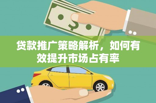 云梦贷款推广策略解析，如何有效提升市场占有率
